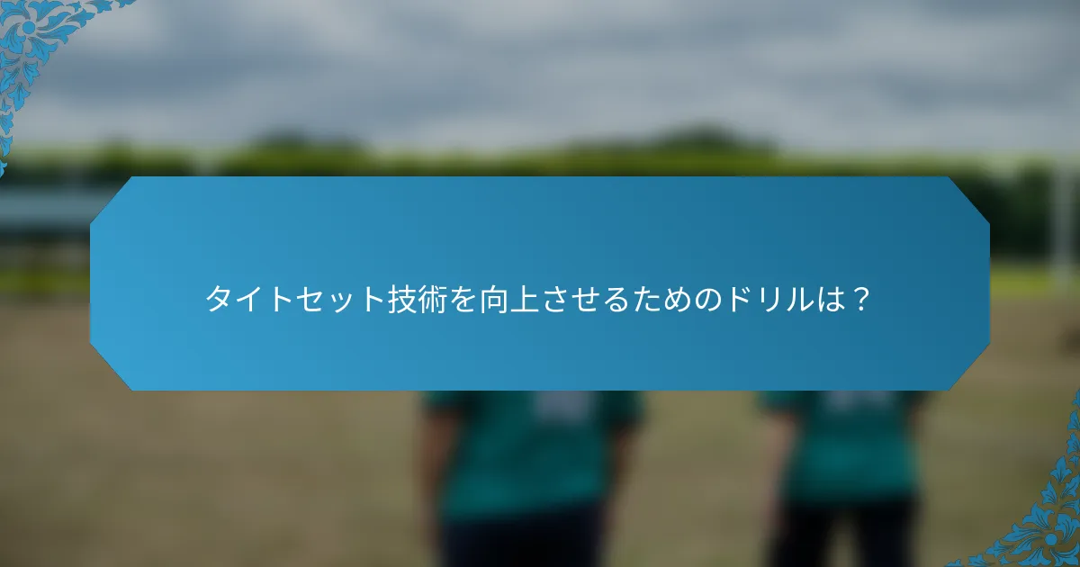 タイトセット技術を向上させるためのドリルは？