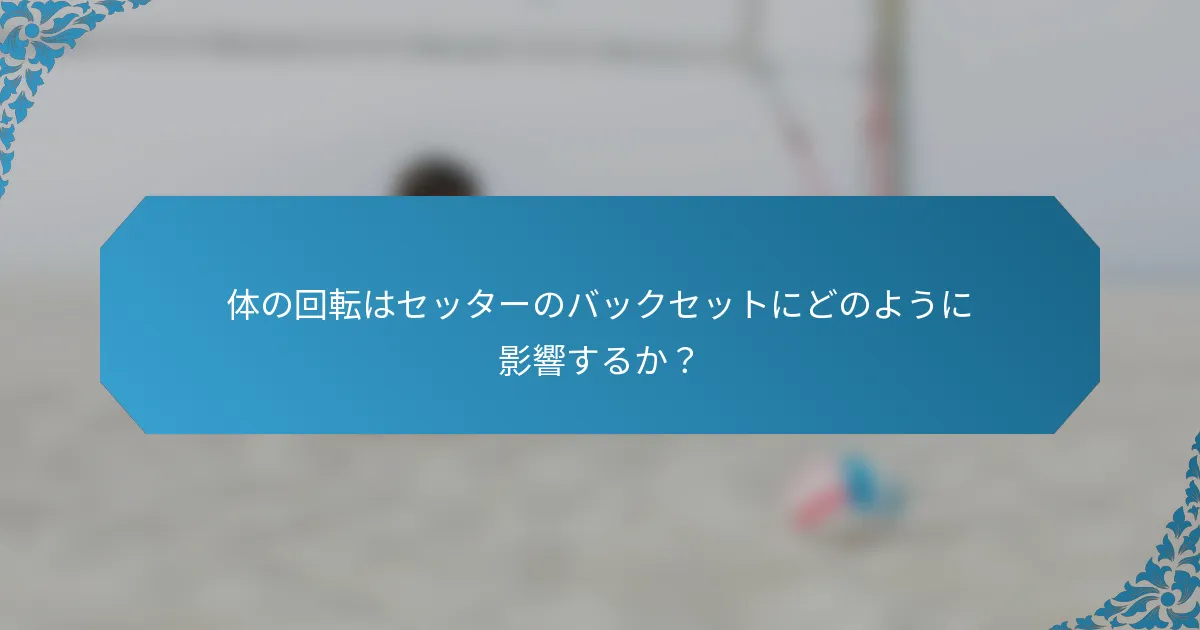 体の回転はセッターのバックセットにどのように影響するか？