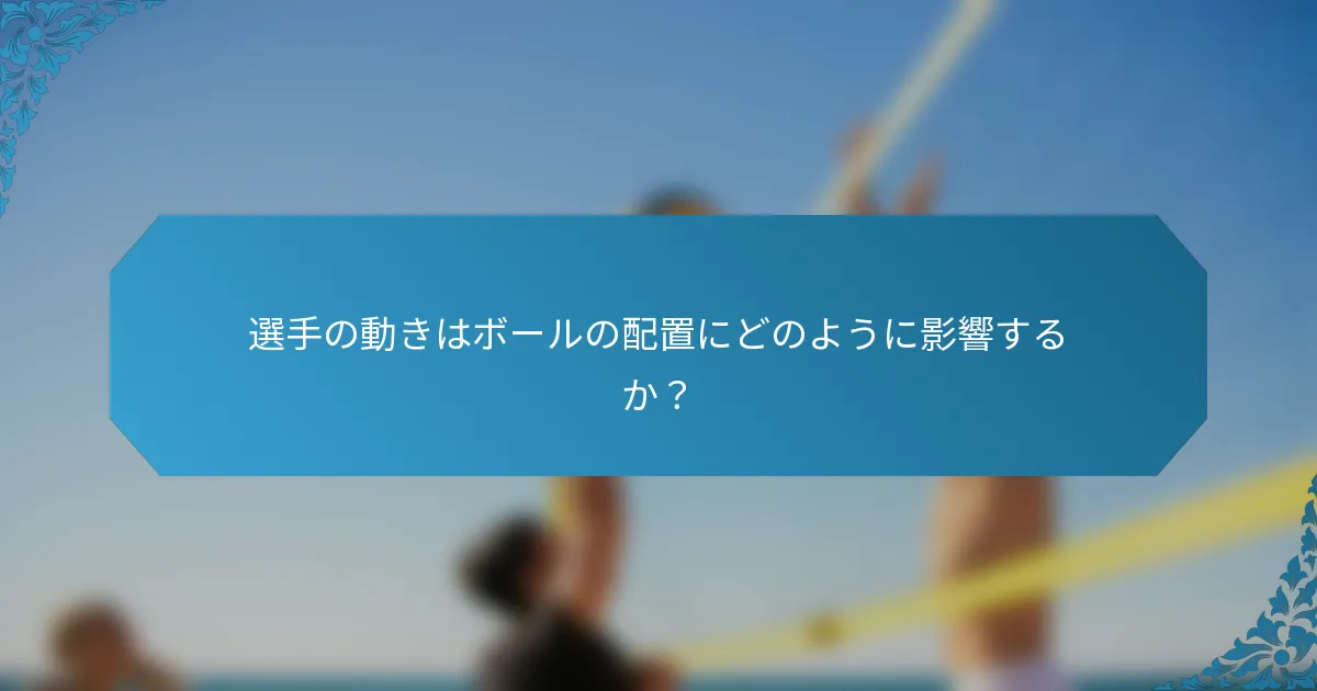 選手の動きはボールの配置にどのように影響するか？