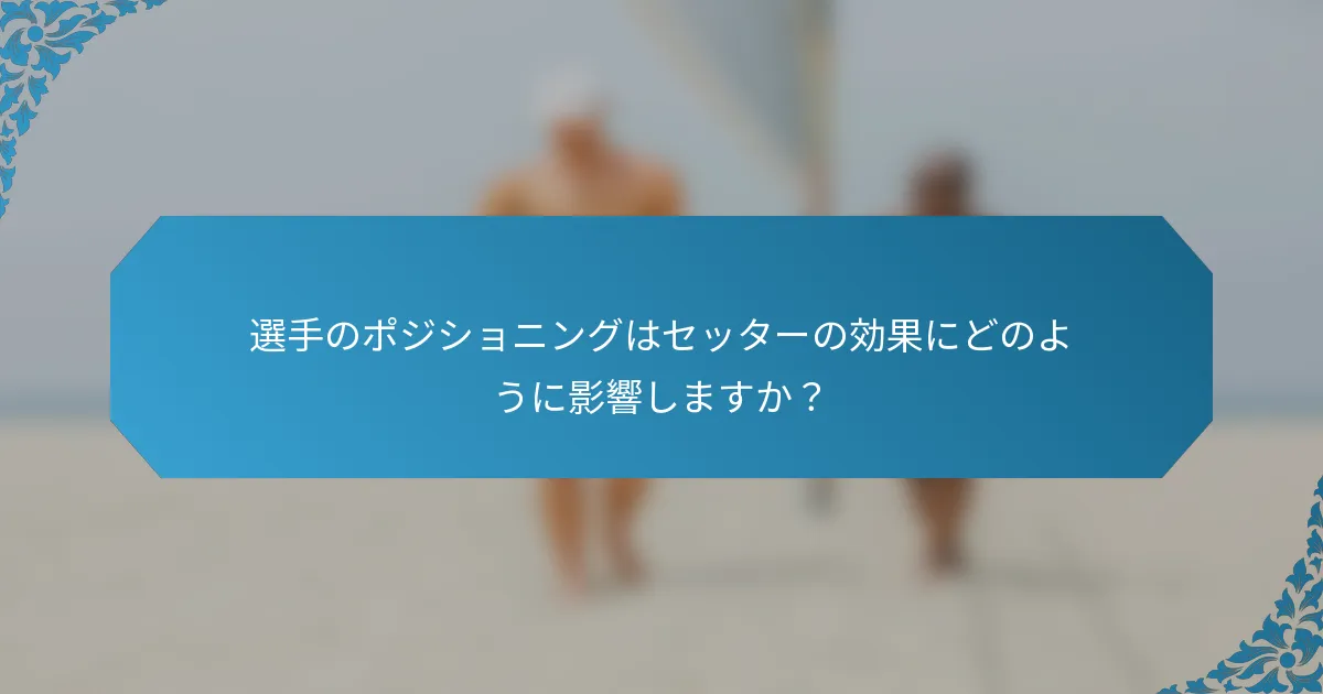 選手のポジショニングはセッターの効果にどのように影響しますか？