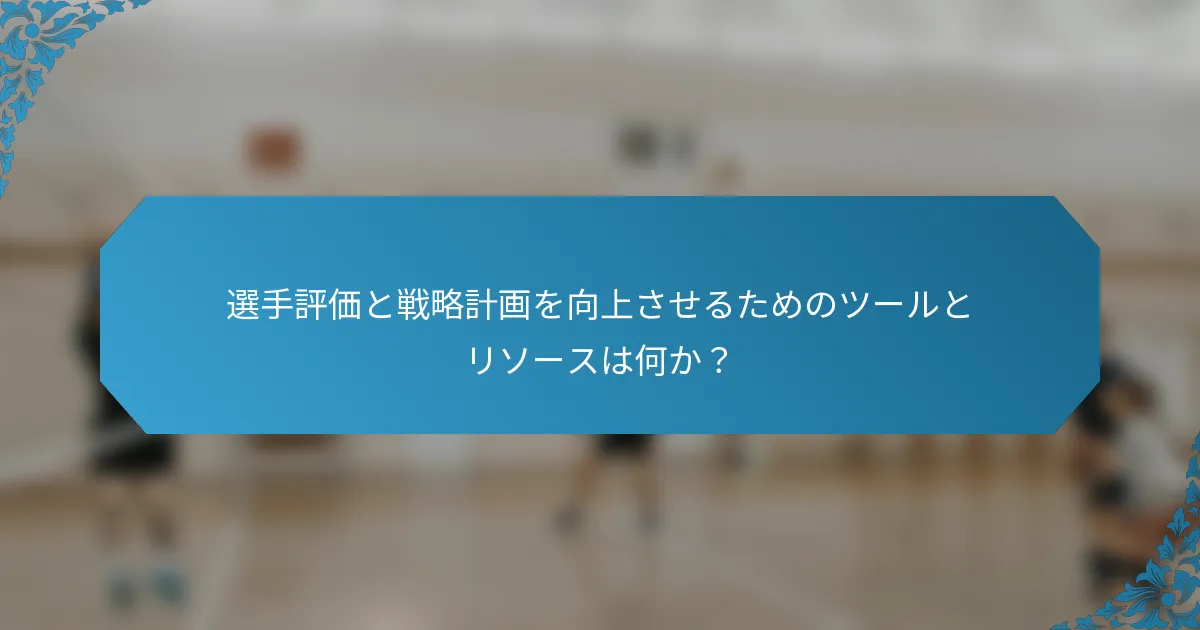 選手評価と戦略計画を向上させるためのツールとリソースは何か？