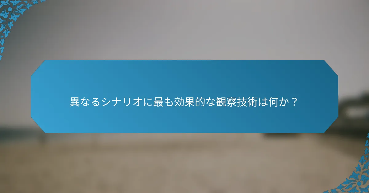 異なるシナリオに最も効果的な観察技術は何か？