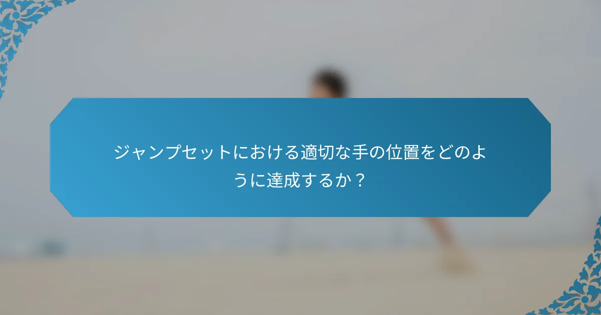 ジャンプセットにおける適切な手の位置をどのように達成するか？